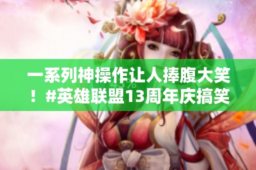 一系列神操作让人捧腹大笑！#英雄联盟13周年庆搞笑集锦