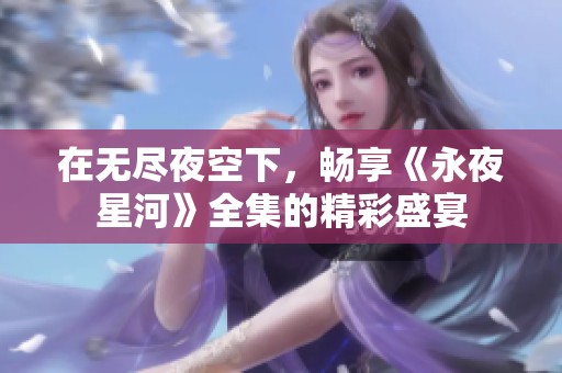 在无尽夜空下，畅享《永夜星河》全集的精彩盛宴