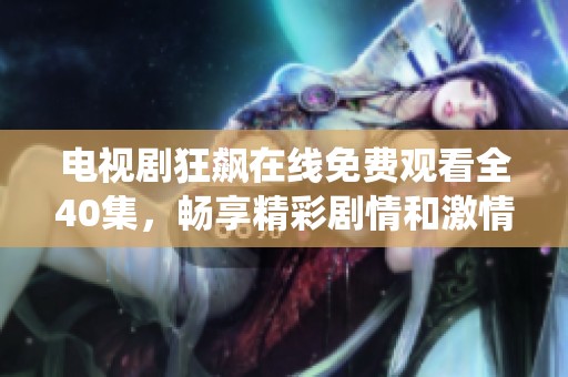 电视剧狂飙在线免费观看全40集，畅享精彩剧情和激情演绎