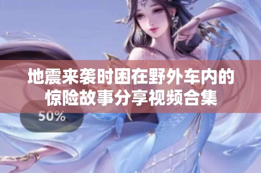地震来袭时困在野外车内的惊险故事分享视频合集