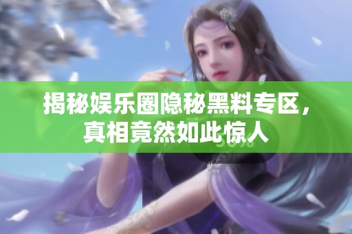 揭秘娱乐圈隐秘黑料专区，真相竟然如此惊人