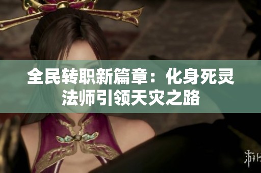 全民转职新篇章：化身死灵法师引领天灾之路
