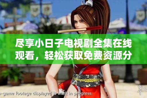 尽享小日子电视剧全集在线观看，轻松获取免费资源分享