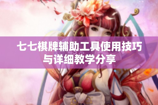 七七棋牌辅助工具使用技巧与详细教学分享