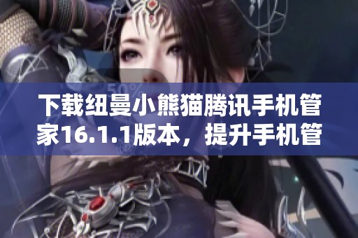 下载纽曼小熊猫腾讯手机管家16.1.1版本，提升手机管理体验