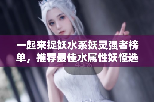 一起来捉妖水系妖灵强者榜单，推荐最佳水属性妖怪选择