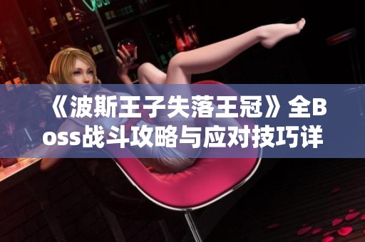 《波斯王子失落王冠》全Boss战斗攻略与应对技巧详解