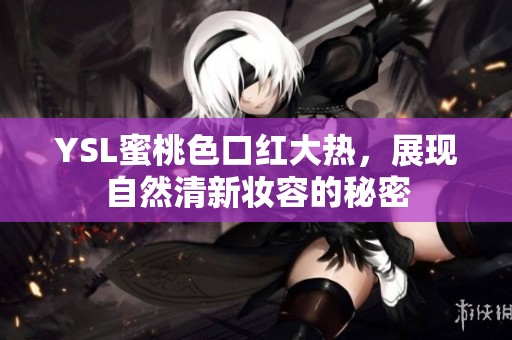 YSL蜜桃色口红大热，展现自然清新妆容的秘密