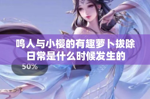 鸣人与小樱的有趣萝卜拔除日常是什么时候发生的