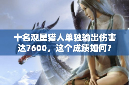 十名观星猎人单独输出伤害达7600，这个成绩如何？