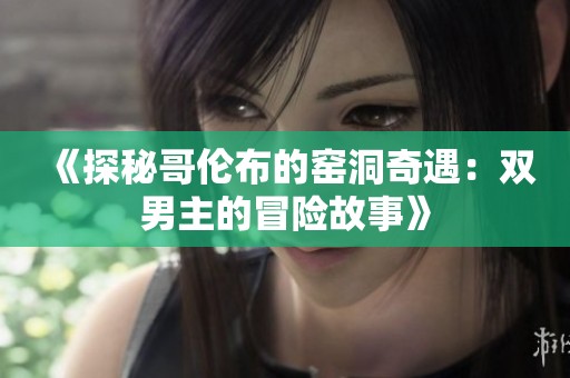 《探秘哥伦布的窑洞奇遇：双男主的冒险故事》
