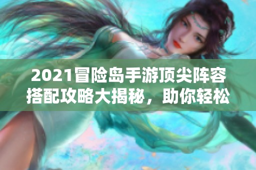 2021冒险岛手游顶尖阵容搭配攻略大揭秘，助你轻松闯关