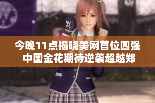今晚11点揭晓美网首位四强 中国金花期待逆袭超越郑钦文