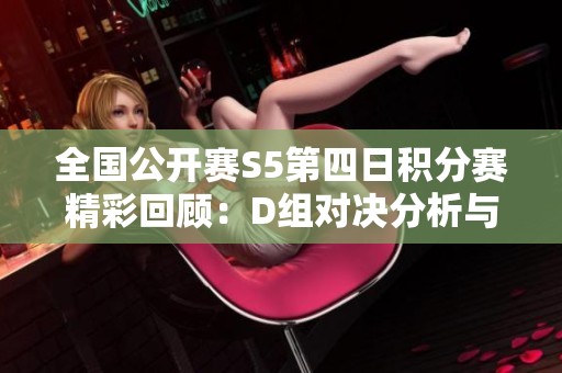 全国公开赛S5第四日积分赛精彩回顾：D组对决分析与亮点探索