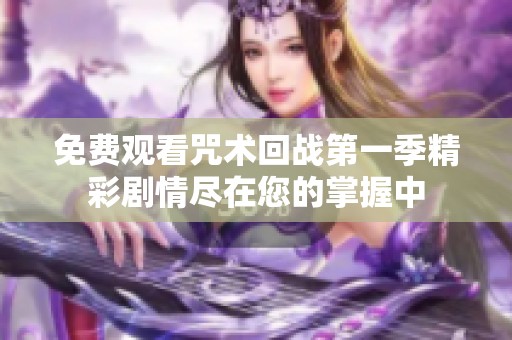 免费观看咒术回战第一季精彩剧情尽在您的掌握中