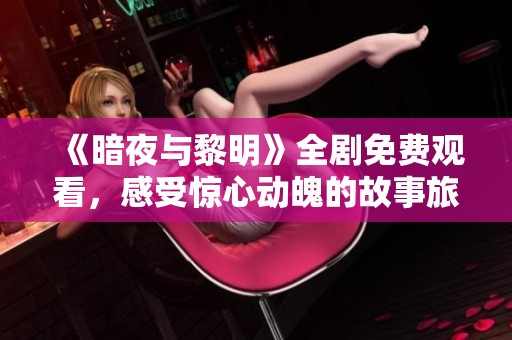《暗夜与黎明》全剧免费观看，感受惊心动魄的故事旅程
