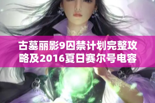 古墓丽影9囚禁计划完整攻略及2016夏日赛尔号电容球解析