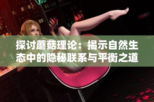 探讨蘑菇理论：揭示自然生态中的隐秘联系与平衡之道