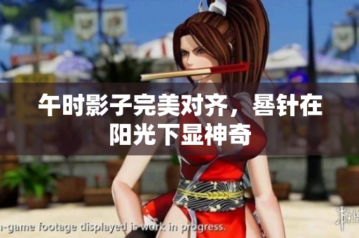 午时影子完美对齐，晷针在阳光下显神奇