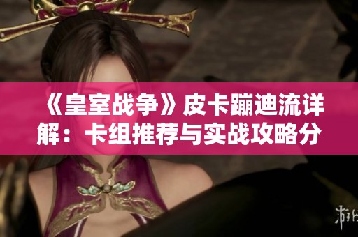 《皇室战争》皮卡蹦迪流详解：卡组推荐与实战攻略分享