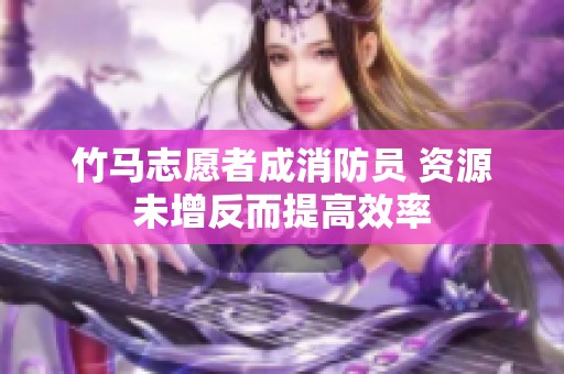 竹马志愿者成消防员 资源未增反而提高效率