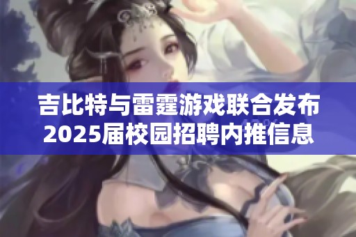吉比特与雷霆游戏联合发布2025届校园招聘内推信息