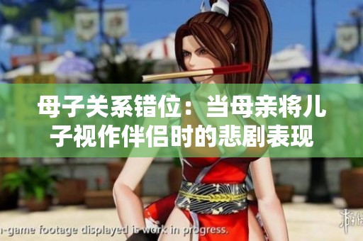 母子关系错位：当母亲将儿子视作伴侣时的悲剧表现