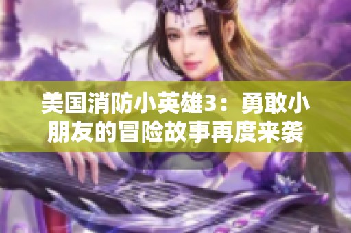 美国消防小英雄3：勇敢小朋友的冒险故事再度来袭