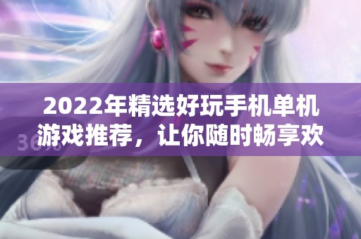 2022年精选好玩手机单机游戏推荐，让你随时畅享欢乐时光