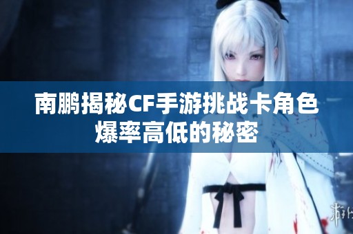 南鹏揭秘CF手游挑战卡角色爆率高低的秘密