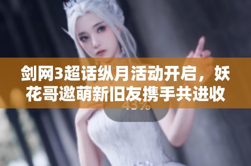 剑网3超话纵月活动开启，妖花哥邀萌新旧友携手共进收徒弟