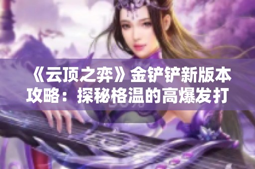 《云顶之弈》金铲铲新版本攻略：探秘格温的高爆发打法解锁秘诀