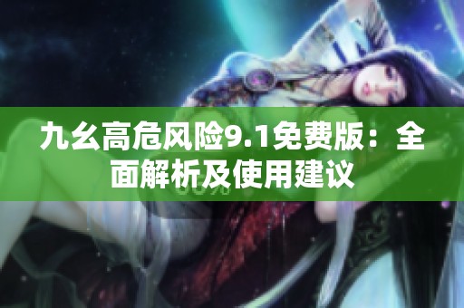 九幺高危风险9.1免费版：全面解析及使用建议