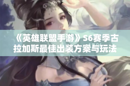 《英雄联盟手游》S6赛季古拉加斯最佳出装方案与玩法解析