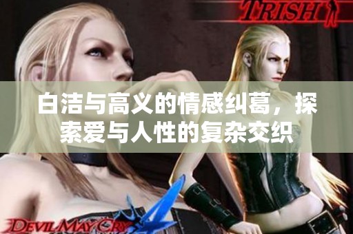 白洁与高义的情感纠葛，探索爱与人性的复杂交织