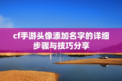 cf手游头像添加名字的详细步骤与技巧分享