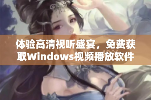 体验高清视听盛宴，免费获取Windows视频播放软件
