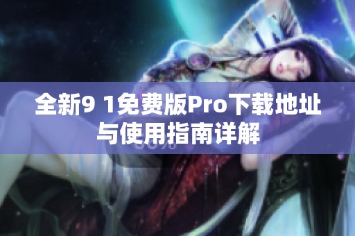 全新9 1免费版Pro下载地址与使用指南详解
