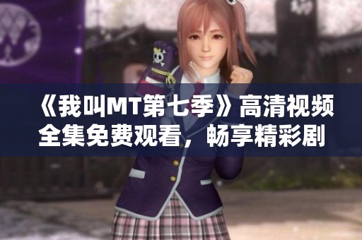 《我叫MT第七季》高清视频全集免费观看，畅享精彩剧情与冒险旅程