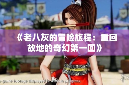 《老八灰的冒险旅程：重回故地的奇幻第一回》