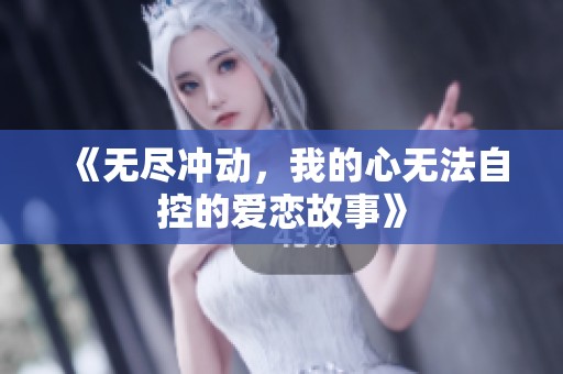 《无尽冲动，我的心无法自控的爱恋故事》