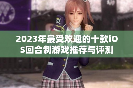 2023年最受欢迎的十款iOS回合制游戏推荐与评测