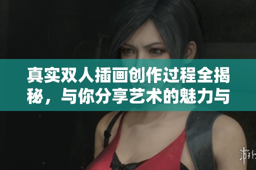 真实双人插画创作过程全揭秘，与你分享艺术的魅力与技巧