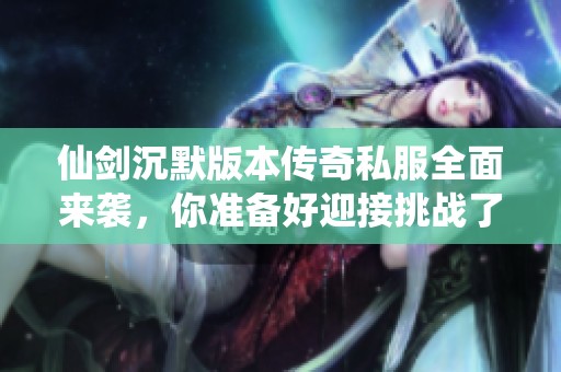 仙剑沉默版本传奇私服全面来袭，你准备好迎接挑战了吗？