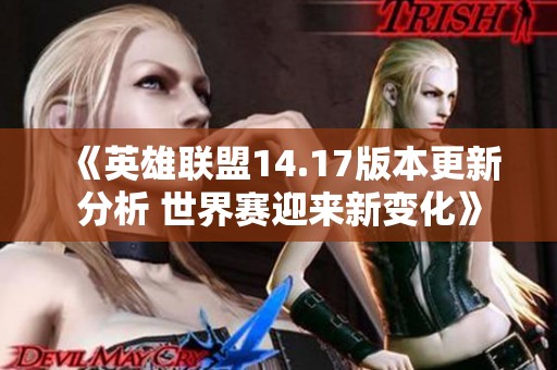 《英雄联盟14.17版本更新分析 世界赛迎来新变化》