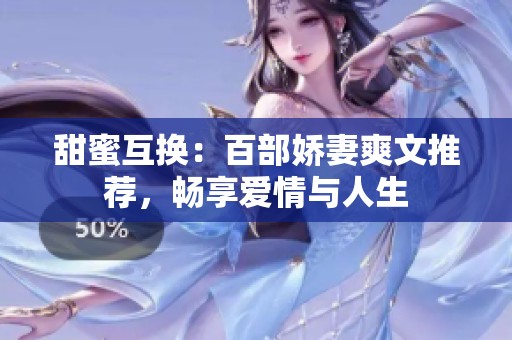 甜蜜互换：百部娇妻爽文推荐，畅享爱情与人生