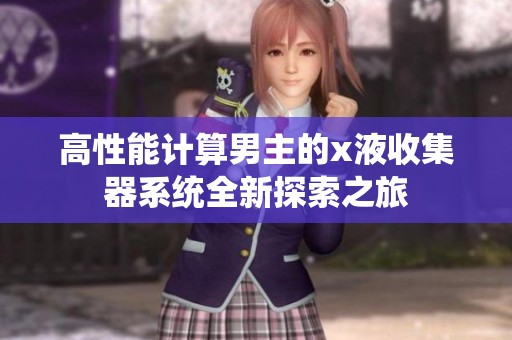 高性能计算男主的x液收集器系统全新探索之旅