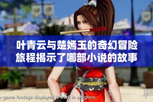 叶青云与楚嫣玉的奇幻冒险旅程揭示了哪部小说的故事情节