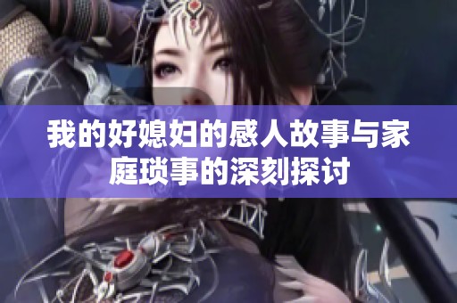 我的好媳妇的感人故事与家庭琐事的深刻探讨