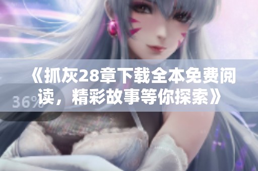《抓灰28章下载全本免费阅读，精彩故事等你探索》